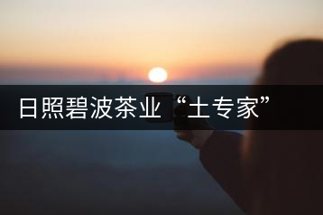 日照碧波茶業(yè)“土專家”黃冬華：四十年綠茶情緣