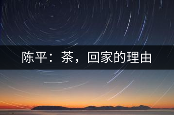 陳平：茶，回家的理由