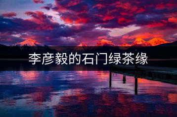 李彥毅的石門綠茶緣