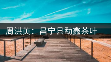 周洪英:昌寧縣勐鑫茶葉有限公司董事長