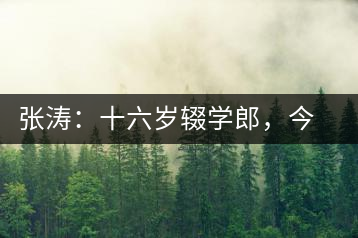 張濤：十六歲輟學(xué)郎，今日茶葉中堅