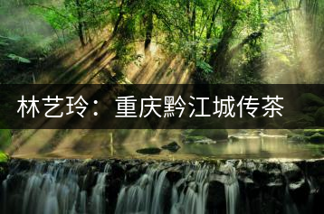 林藝玲：重慶黔江城傳茶道