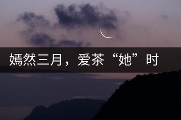 嫣然三月，愛茶“她”時(shí)代