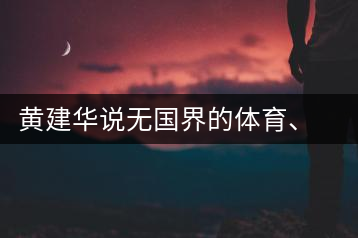 黃建華說(shuō)無(wú)國(guó)界的體育、音樂(lè)和茶