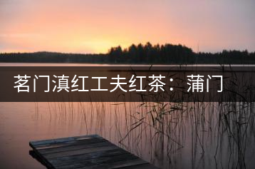 茗門滇紅工夫紅茶:蒲門佳茗,伴您度秋