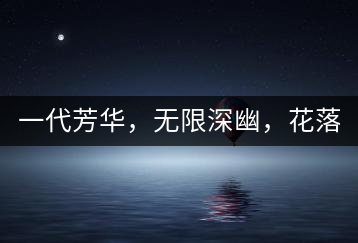 一代芳華，無限深幽，花落滿庭芳！