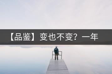 【品鑒】變也不變？一年一款，亦苦亦甜