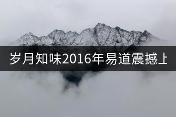 歲月知味2016年易道震撼上市！