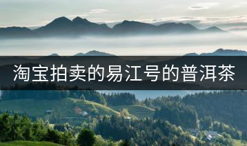 淘寶拍賣的易江號的普洱茶怎么樣？