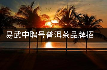 易武中聘號(hào)普洱茶品牌招商加盟，誠招全國(guó)各地經(jīng)銷商