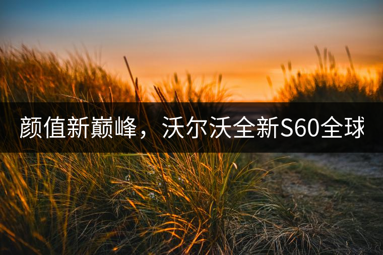 顏值新巔峰，沃爾沃全新S60全球首發(fā)，混動(dòng)+四驅(qū)最大415馬力