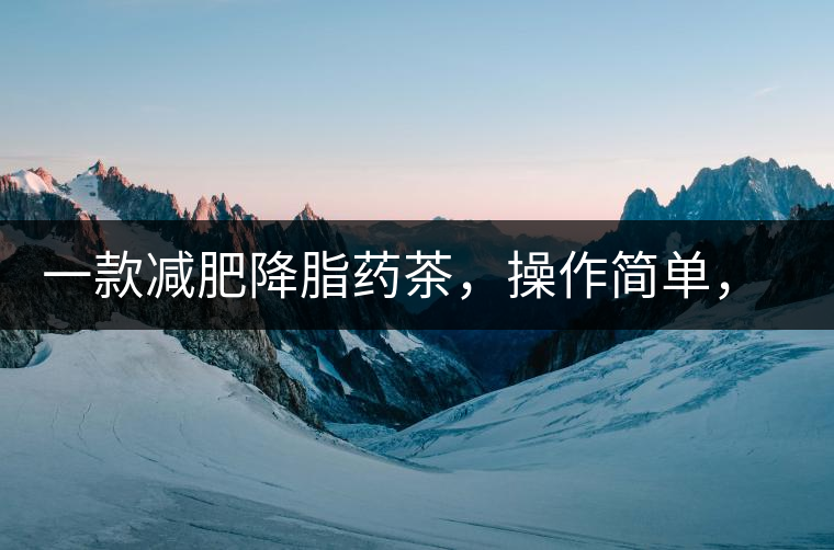 一款減肥降脂藥茶，操作簡單，減肥效果太驚人了!一款減肥降脂藥茶，操作簡單，減肥效果太驚人了！