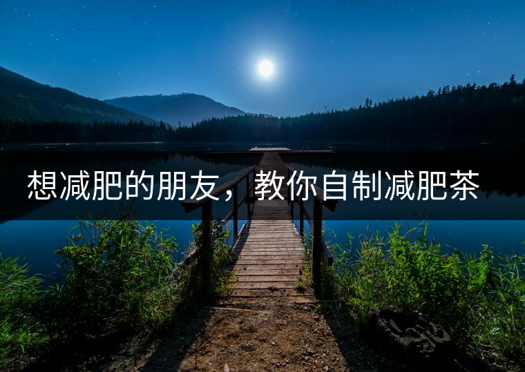 想減肥的朋友，教你自制減肥茶想減肥的朋友，教你自制減肥茶