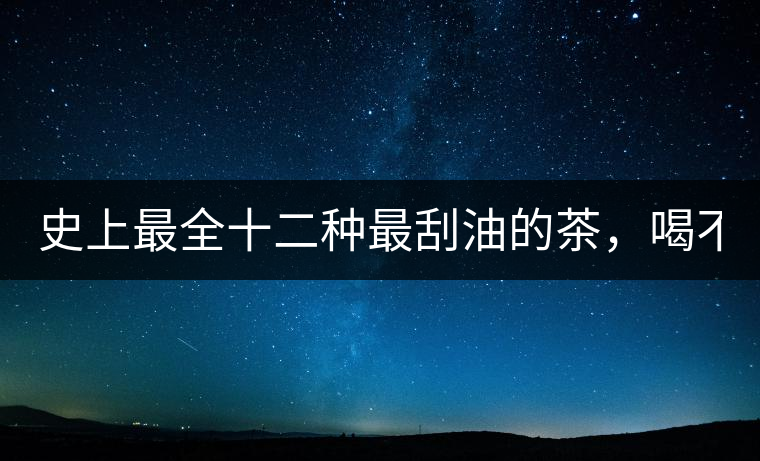 史上最全十二種最刮油的茶，喝不死你瘦死你!