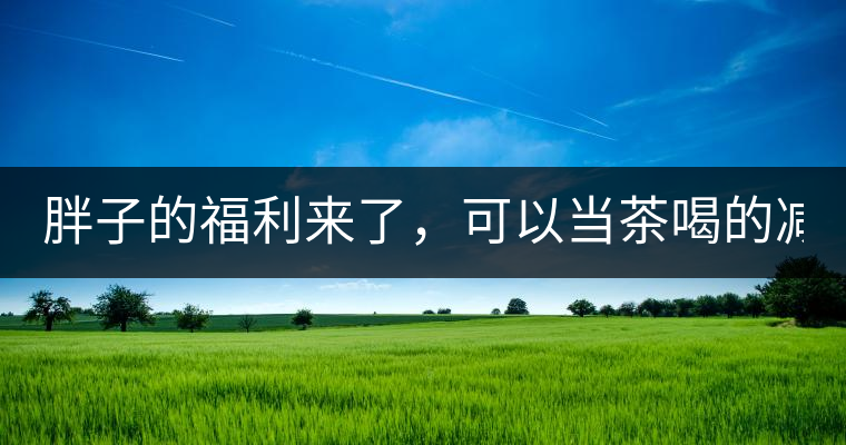 胖子的福利來了，可以當(dāng)茶喝的減肥偏方(附:準(zhǔn)確配方)