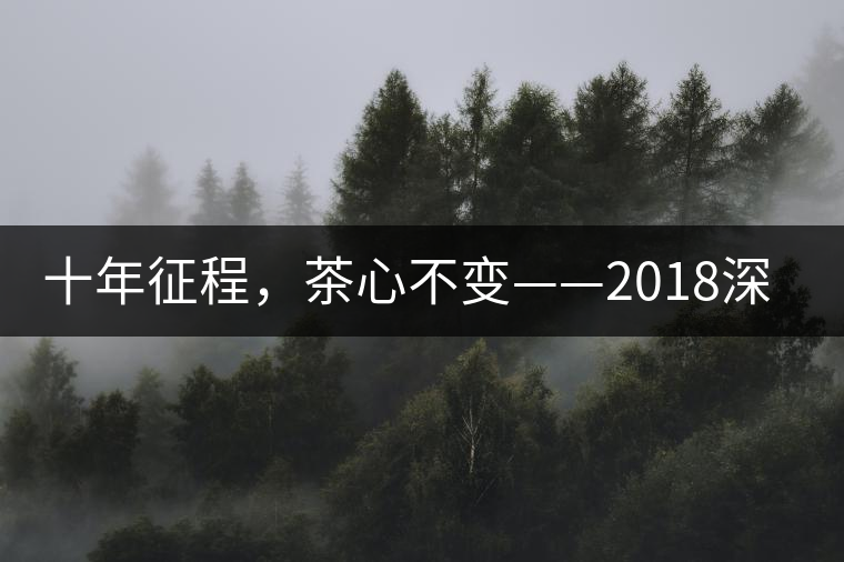 十年征程，茶心不變——2018深圳秋季茶博會(huì)12月13日隆重開(kāi)幕！
