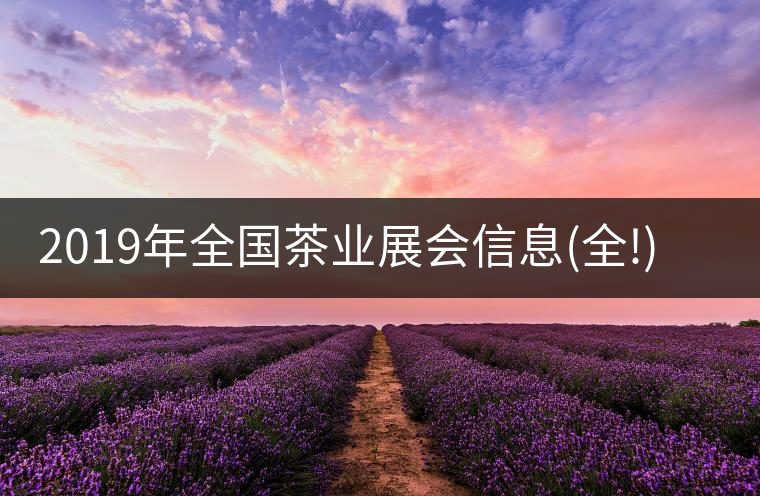 2019年全國茶業(yè)展會信息(全!)2019年全國茶業(yè)展會信息（全?。? /></p><div>
<p class=