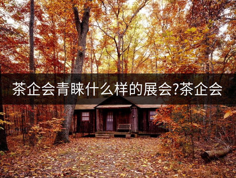 茶企會(huì)青睞什么樣的展會(huì)?茶企會(huì)青睞什么樣的展會(huì)？