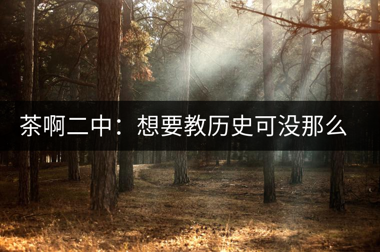 茶啊二中：想要教歷史可沒那么容易，看張老師就知道，還得會(huì)演戲