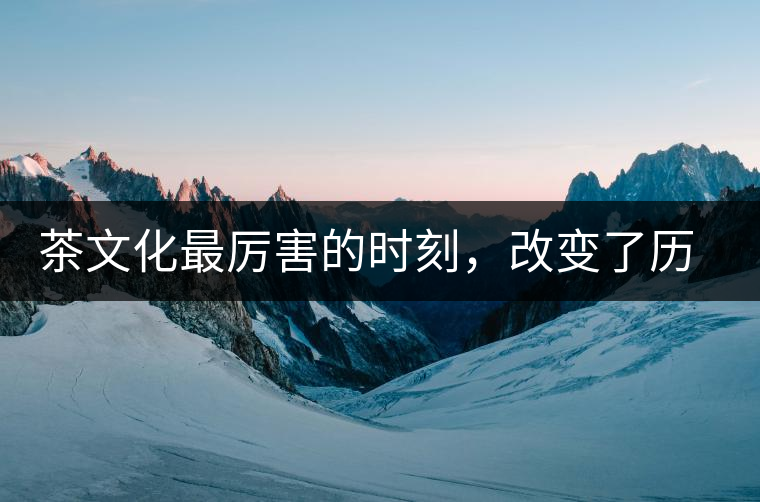 茶文化最厲害的時刻，改變了歷史的四個茶葉戰(zhàn)爭!茶文化最厲害的時刻，改變了歷史的四個茶葉戰(zhàn)爭！