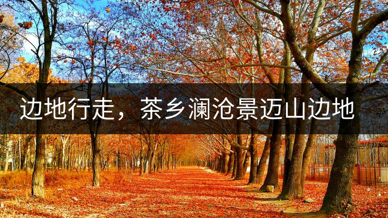 邊地行走，茶鄉(xiāng)瀾滄景邁山邊地行走，茶鄉(xiāng)瀾滄景邁山