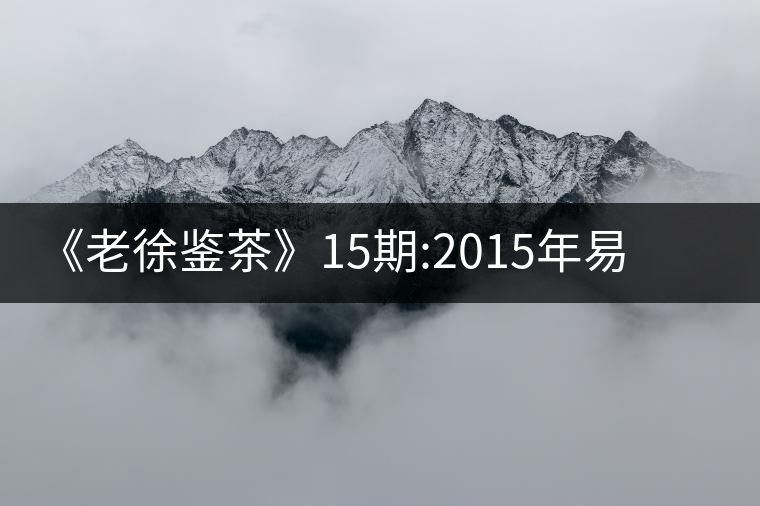 《老徐鑒茶》15期:2015年易武刮風(fēng)寨千年古樹(shù)茶(文字版)《老徐鑒茶》15期：2015年易武刮風(fēng)寨千年古樹(shù)茶（文字版）