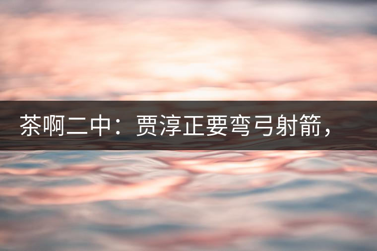 茶啊二中：賈淳正要彎弓射箭，艾主任打醒他的美夢(mèng)，教室的燈壞了