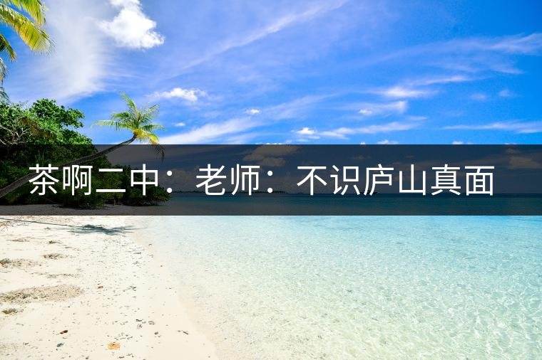 茶啊二中：老師：不識廬山真面目，賈淳：見識彎弓射大雕