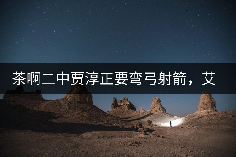 茶啊二中賈淳正要彎弓射箭，艾主任打醒他的美夢，教室的燈壞了