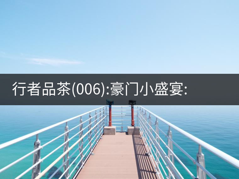 行者品茶(006):豪門小盛宴:鳳凰窩，易武國有林，天門山行者品茶(006)：豪門小盛宴：鳳凰窩，易武國有林，天門山