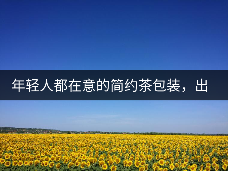 年輕人都在意的簡(jiǎn)約茶包裝，出道顏值即巔峰的茶包裝可真好喝！