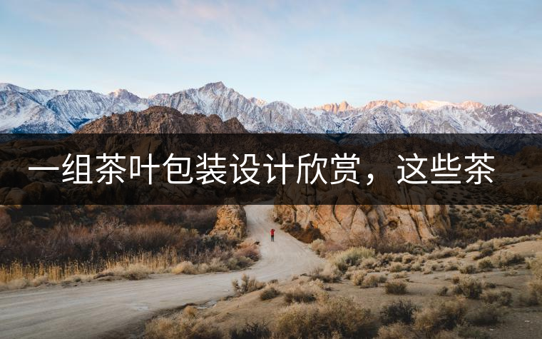 一組茶葉包裝設(shè)計(jì)欣賞，這些茶包裝很吸睛一組茶葉包裝設(shè)計(jì)欣賞，這些茶包裝很吸睛