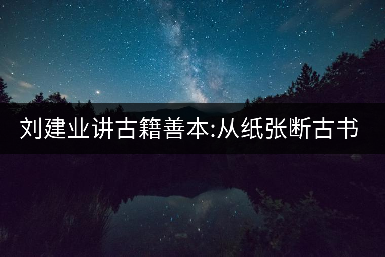 劉建業(yè)講古籍善本:從紙張斷古書的年代，綿紙與麻紙你...劉建業(yè)講古籍善本：從紙張斷古書的年代，綿紙與麻紙你會區(qū)分嗎？