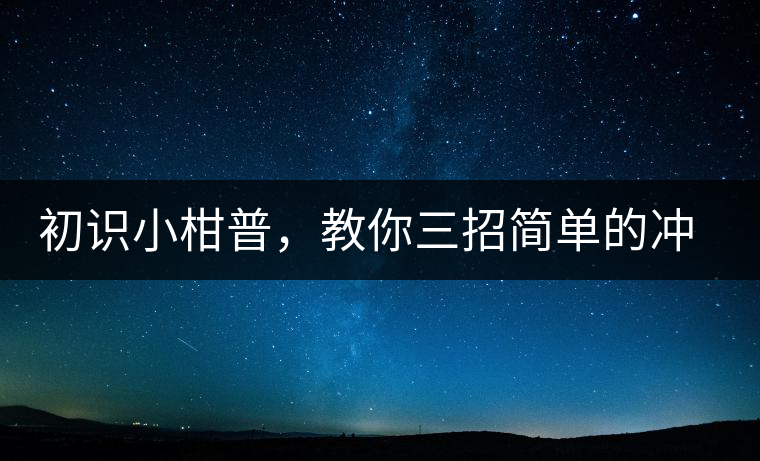 初識(shí)小柑普，教你三招簡(jiǎn)單的沖泡方法初識(shí)小柑普，教你三招簡(jiǎn)單的沖泡方法