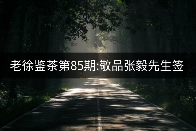 老徐鑒茶第85期:敬品張毅先生簽名版1999年順時興號易武...老徐鑒茶第85期:敬品張毅先生簽名版1999年順時興號易武茶 老徐鑒茶第85期:敬品張毅先生簽名版1999年順時興號易武...老徐鑒茶第85期:敬品張毅先生簽名版1999年順時興號易武茶