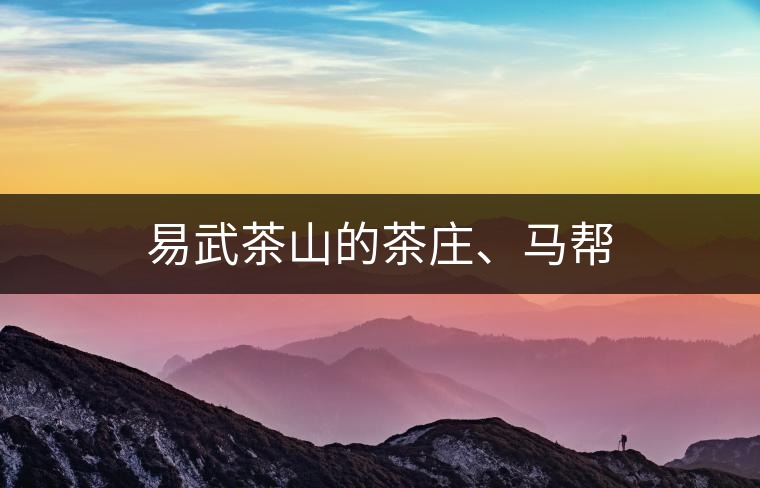 易武茶山的茶莊、馬幫 易武茶山的茶莊、馬幫