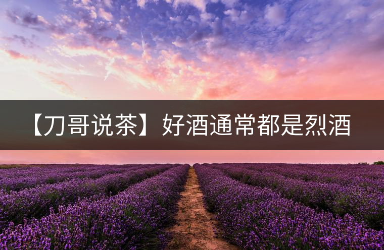 【刀哥說(shuō)茶】好酒通常都是烈酒，好茶豈非通常都是苦茶