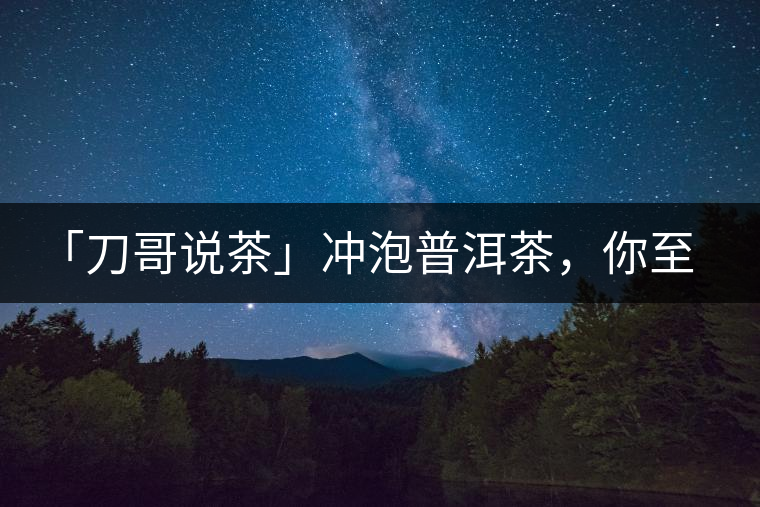 「刀哥說茶」沖泡普洱茶，你至少需要準(zhǔn)備六樣器具
