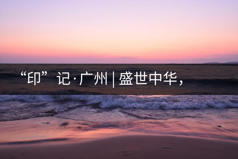 “印”記·廣州 | 盛世中華，國飲中茶-中茶新時代大紅印七十周年尊享紀念羊城首發(fā)