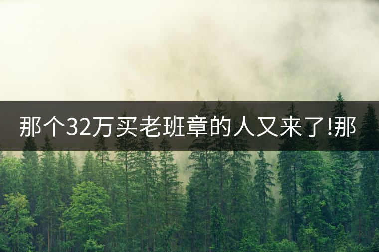 那個(gè)32萬(wàn)買老班章的人又來(lái)了!那個(gè)32萬(wàn)買老班章的人又來(lái)了！
