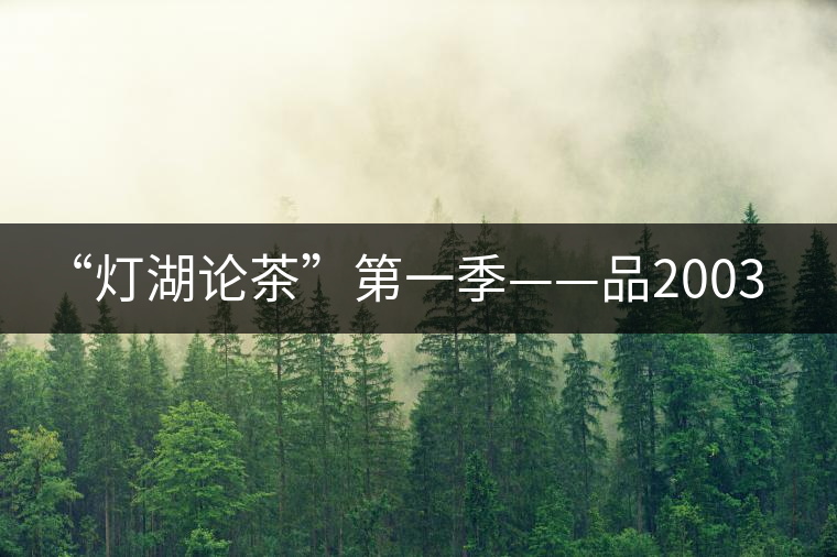“燈湖論茶”第一季——品2003年大益坨、1955年下關(guān)坨“紅中紅”