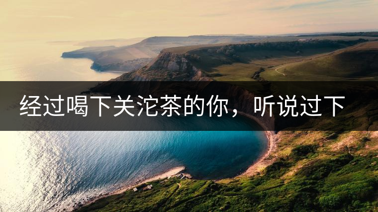 經(jīng)過喝下關(guān)沱茶的你，聽說過下關(guān)茶磚嗎?經(jīng)過喝下關(guān)沱茶的你，聽說過下關(guān)茶磚嗎？