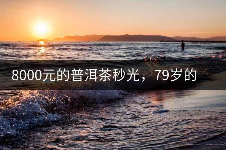 8000元的普洱茶秒光，79歲的大益如何讓年輕人愛上喝茶?8000元的普洱茶秒光，79歲的大益如何讓年輕人愛上喝茶？
