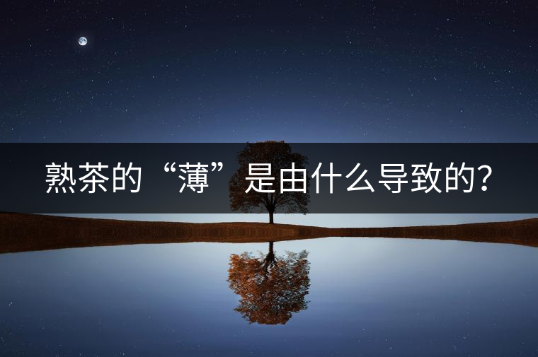 熟茶的“薄”是由什么導(dǎo)致的？