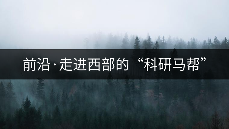 前沿·走進(jìn)西部的“科研馬幫”