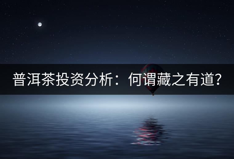 普洱茶投資分析：何謂藏之有道？