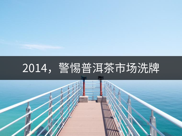 2014，警惕普洱茶市場洗牌