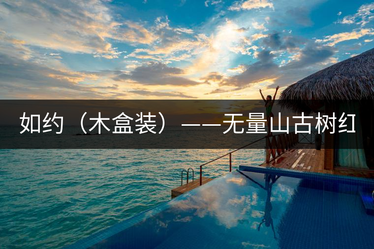 如約(木盒裝)——無量山古樹紅茶(120克/盒) 如約(木盒裝)——無量山古樹紅茶(120克/盒)