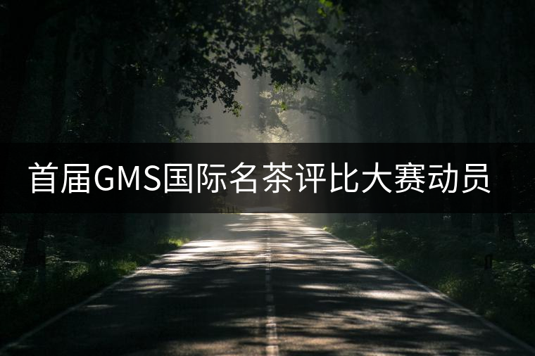 首屆GMS國際名茶評比大賽動員大會召開