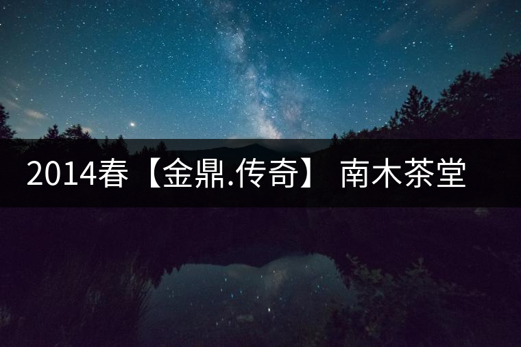 2014春【金鼎.傳奇】 南木茶堂精品普洱茶357克（生茶）